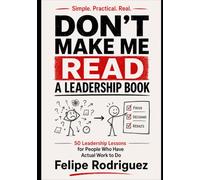 Don’t Make Me Read a Leadership Book: 50 Leadership Lessons for People Who Have Actual Work to Do