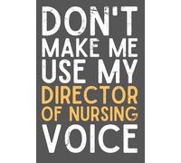 Don’t Make Me Use My Director of Nursing Voice - Funny Sarcastic Notebook for DONs | 6x9 Lined Journal for Work Notes, Shift Planning & Stress Relief | 120 Pages
