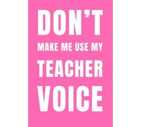 Don’t Make Me Use My Teacher Voice (Hot Pink): A Funny Notebook for Sassy, Sarcastic Educators Who’ve Heard It All: Hot Pink Gag Gift Journal with 120 ... and Exhausted Educators Who Deserve a Laugh