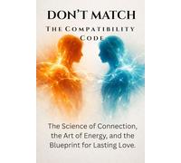 DON’T MATCH: T h e C o m p a t i b i l i t y C o d e : The Science of Connection, the Art of Energy, and the Blueprint for Lasting Love.