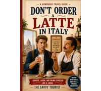 DON’T ORDER A LATTE IN ITALY: A Cultural Survival Guide for Not Looking Like Just Another Tourist