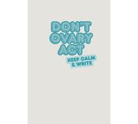 Don’t Ovary Act, Keep Calm & Write: Lined Notebook for Women | Cute and Funny Journal for Thoughts, Stress Relief, To-Do Lists, Prayer, Dreams, Creativity, Writing, Reflection & Emotional Wellness