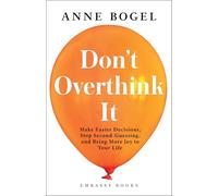 Don’t Overthink It: Make Easier Decisions, Stop Second-Guessing, and Bring More Joy to Your Life