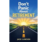 Don’t Panic About Retirement: A Calm, Practical Guide to Financial Freedom, Flexible Income, and Life After Full-Time Work