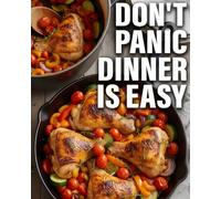 Don’t Panic Dinner Is Easy: Quick One-Pan & One-Pot Dinner Recipes for Busy Weeknights | Easy Comfort Meals, Simple Techniques and Stress-Free Cooking for Beginners