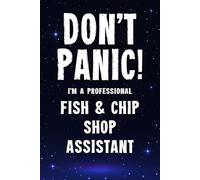 Don’t Panic! I’m A Professional Fish & Chip Shop Assistant: Funny Customised 100 Page Lined Notebook Journal Gift For Chippy Assistants Serving ... : Alternative To A Throw Away Greeting Card