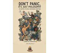 Don’t Panic, It’s Just Philosophy: 30 Chapters of People Overthinking Everything