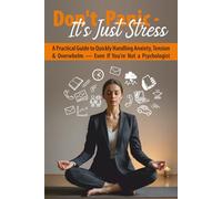 Don’t Panic - It’s Just Stress: A Practical Guide to Quickly Handling Anxiety, Tension & Overwhelm - Even If You're Not a Psychologist