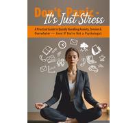 Don’t Panic - It’s Just Stress: A Practical Guide to Quickly Handling Anxiety, Tension & Overwhelm - Even If You're Not a Psychologist