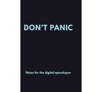 Don’t Panic: Notes for the Digital Apocalypse