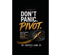 Don’t Panic. Pivot.: How to Survive, Build, and Move Forward When the System Shifts