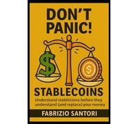 Don’t Panic: STABLECOINS, Crypto Dollars, and the Weird Future of Money: Understand stablecoins before they understand (and replace) your money