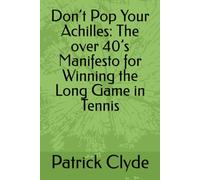Don’t Pop Your Achilles: The over 40’s Manifesto for Winning the Long Game in Tennis