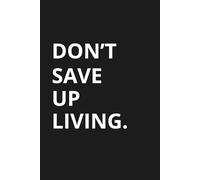 Don’t Save Up Living: A Journal for Intentional Living, Reflection, and Living Fully in the Present Moment