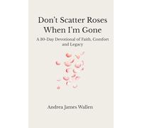 Don’t Scatter Roses When I’m Gone: 30 Days of Faith, Hope & Remembrance