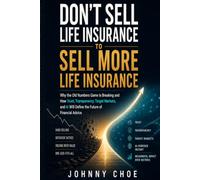 Don’t Sell Life Insurance to Sell More Life Insurance: Why the Old Numbers Game Is Breaking and How Trust, Transparency, Target Markets, and AI Will Define the Future of Financial Advice