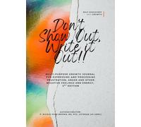 Don’t Show Out, Write it Out!!, 2nd Edition: Multi-Purpose Growth Journal for Expressing and Processing Frustration, Anger and Other Negative Feelings and Energy