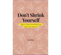 Don’t Shrink Yourself: How to Stop Accepting Less Than You Deserve