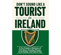 Don’t Sound Like a Tourist in Ireland: A Fun Traveler’s Dictionary of Irish Slang, Everyday Phrases, Local Sayings, and Cultural Tips