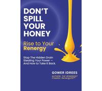 Don’t Spill Your Honey: Rise to Your Renergy. Stop the Hidden Drain Stealing Your Power - And How To Get It Back (The Renergy Trilogy -- The 3-Part ... Your Energy, Your Time, and Your Life)