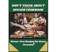 DON’T THINK ABOUT DINNER COOKBOOK: Stress-Free Recipes for Every Occasion