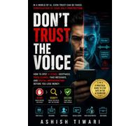 DON’T TRUST THE VOICE: How to Spot AI Scams, Deepfakes, Voice Clones, Fake Messages, and Digital Impersonation Before You Lose Money