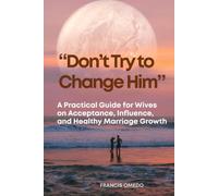 “Don’t Try to Change Him”: A Practical Guide for Wives on Acceptance, Influence, and Healthy Marriage Growth
