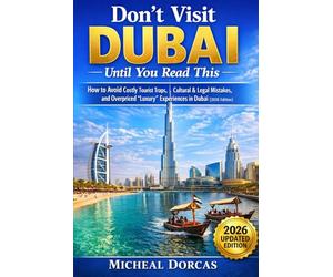 Don’t Visit Dubai Until You Read This: How to Avoid Costly Tourist Traps, Cultural & Legal Mistakes, and Overpriced “Luxury” Experiences in Dubai (2026 Edition)