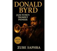 Donald Byrd: Jazz Funk’s Trumpet Pioneer: The Life, Music, and Legacy of a Modern Jazz Visionary (Masters of Jazz)