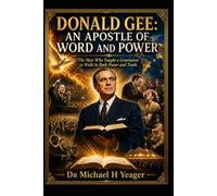 DONALD GEE: AN APOSTLE OF WORD AND POWER: The Man Who Taught a Generation to Walk in Both Power and Truth