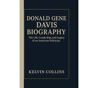 DONALD GENE DAVIS BIOGRAPHY: The Life, Leadership, and Legacy of an American Politician