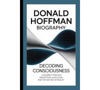 Donald Hoffman Biography: Decoding Consciousness - A Journey Through Perception, Evolution, and the Nature of Reality
