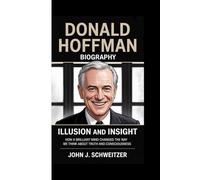 DONALD HOFFMAN BIOGRAPHY: ILLUSION AND INSIGHT -: How a Brilliant Mind Changed the Way We Think About Truth and Consciousness