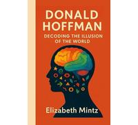 Donald Hoffman: Decoding the Illusion of the World