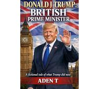 Donald J Trump : British Prime Minister: A fictional tale of what trump did next.