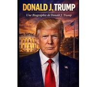 Donald J. Trump : Une Biographie de Donald J. Trump