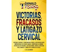 Donald J. Trump - Victorias, Fracasos Y Latigazo Cervical: Obtenga claridad y conocimiento sobre la presidencia más impredecible de Estados Unidos. ... J. Trump - Victories, Failures And Whiplash)