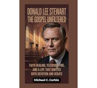 Donald Lee Stewart: The Gospel Unfiltered: Faith Healing, Television Fire, and a Life That Ignited Both Devotion and Debate