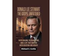 Donald Lee Stewart: The Gospel Unfiltered: Faith Healing, Television Fire, and a Life That Ignited Both Devotion and Debate
