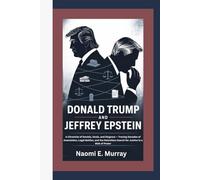 DONALD TRUMP AND JEFFREY EPSTEIN: A Chronicle of Denials, Deals, and Disgrace - Tracing Decades of Association, Legal Battles, and the Relentless Search for Justice in a Web of Power