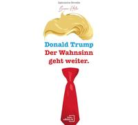 Donald Trump: Der Wahnsinn geht weiter.