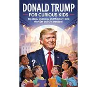 Donald Trump for Curious Kids: Big Ideas, Big Decisions, and the Story Behind the 45th and 47th President