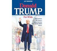 Donald Trump For Kids: Big Dreams, Tall Towers, and a Journey to the White House. (The Story of Our Leaders: US Presidents for Kids)