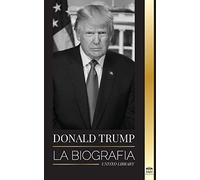 Donald Trump: La biografía - El 45º Presidente y su arte de hacer América grande otra vez (Política)