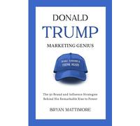 DONALD TRUMP MARKETING GENIUS: The 50 Brand and Influence Strategies Behind His Remarkable Rise to Power