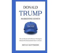 DONALD TRUMP MARKETING GENIUS: The 50 Brand and Influence Strategies Behind His Remarkable Rise to Power
