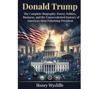 Donald Trump: The Complete Biography: Power, Politics, Business, and the Unprecedented Journey of America's Most Polarizing President