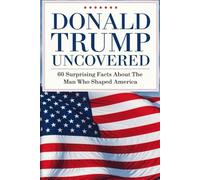 Donald Trump Uncovered: 60 Surprising Facts About The Man Who Shaped America