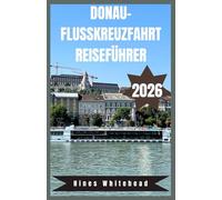 Donau-Flusskreuzfahrt Reiseführer 2026: Reise durch das kulturelle Herz Europas - Routen, Flussstädte und lokale Erlebnisse von Deutschland bis zum Schwarzen Meer
