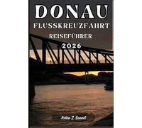 DONAU-FLUSSKREUZFAHRT REISEFÜHRER: Ihr Reiseführer für einen unvergesslichen Aufenthalt an diesem Reiseziel.